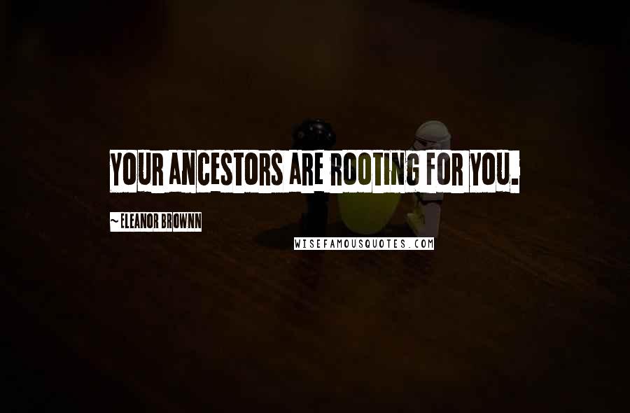 Eleanor Brownn Quotes: Your ancestors are rooting for you.