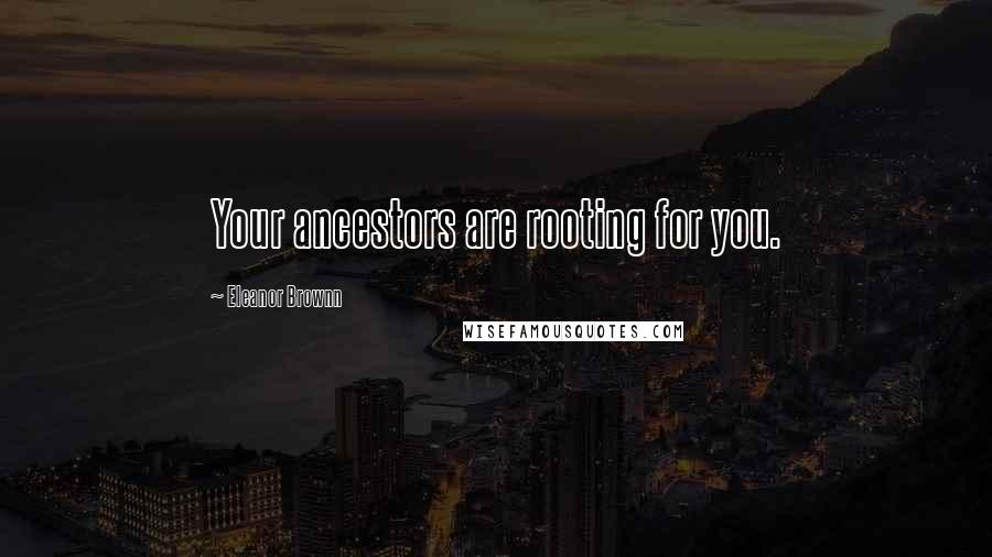 Eleanor Brownn Quotes: Your ancestors are rooting for you.