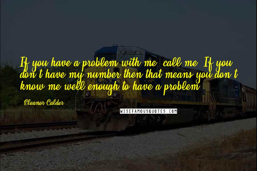 Eleanor Calder Quotes: If you have a problem with me, call me. If you don't have my number then that means you don't know me well enough to have a problem.