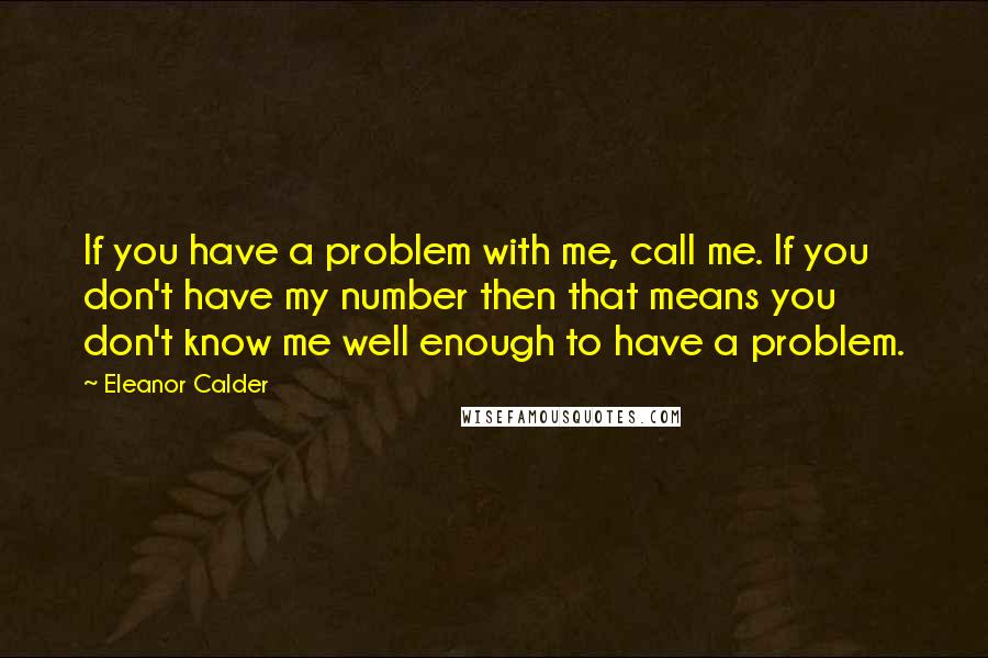 Eleanor Calder Quotes: If you have a problem with me, call me. If you don't have my number then that means you don't know me well enough to have a problem.