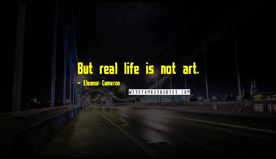 Eleanor Cameron Quotes: But real life is not art.