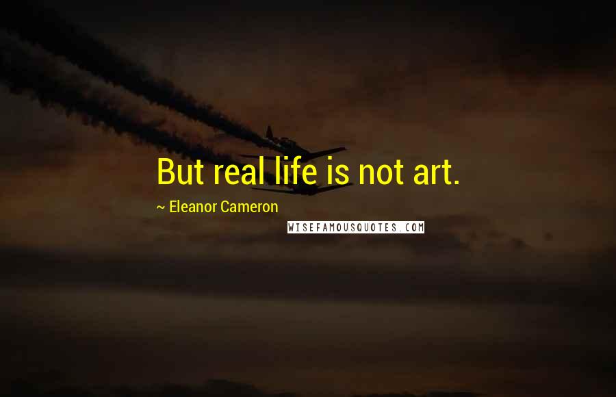 Eleanor Cameron Quotes: But real life is not art.