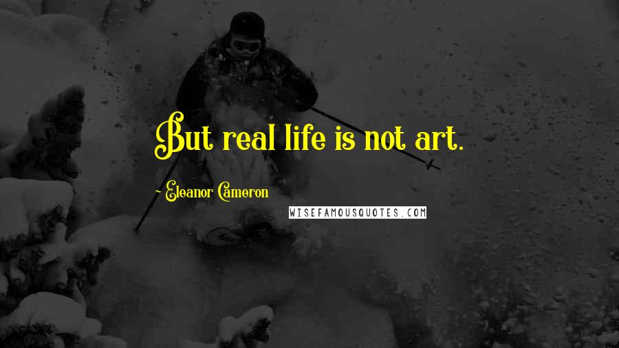 Eleanor Cameron Quotes: But real life is not art.