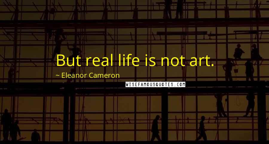 Eleanor Cameron Quotes: But real life is not art.