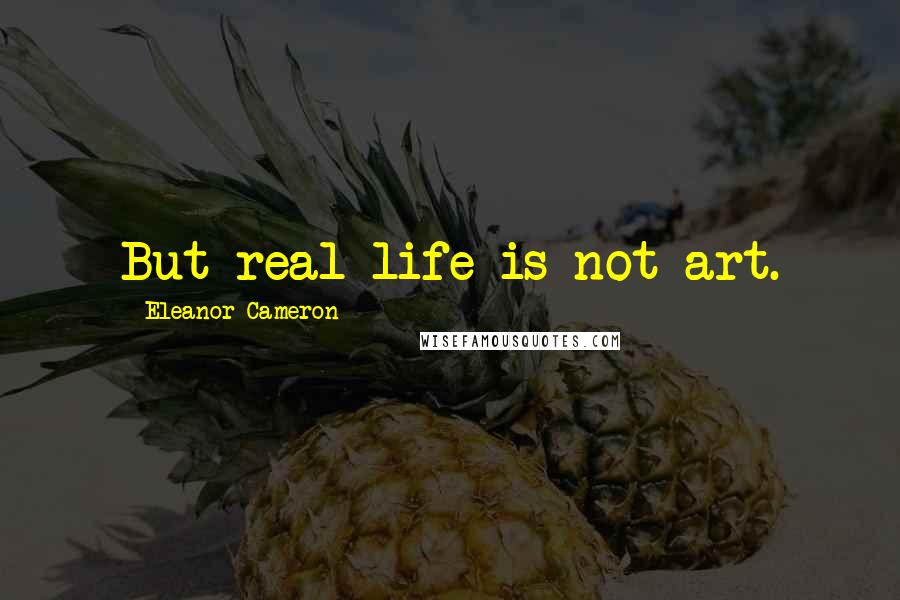 Eleanor Cameron Quotes: But real life is not art.