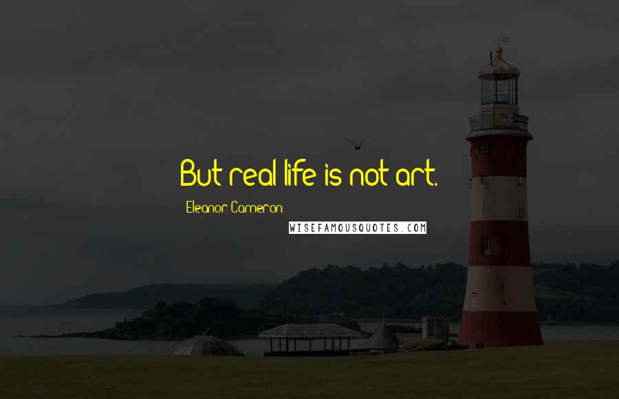 Eleanor Cameron Quotes: But real life is not art.