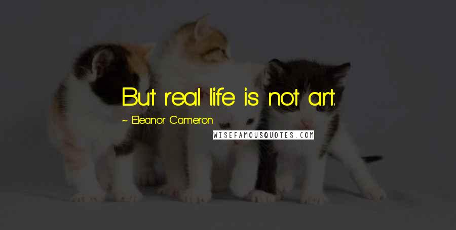 Eleanor Cameron Quotes: But real life is not art.