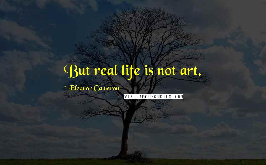 Eleanor Cameron Quotes: But real life is not art.