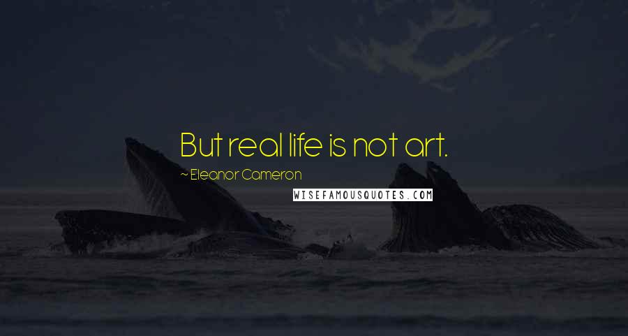 Eleanor Cameron Quotes: But real life is not art.