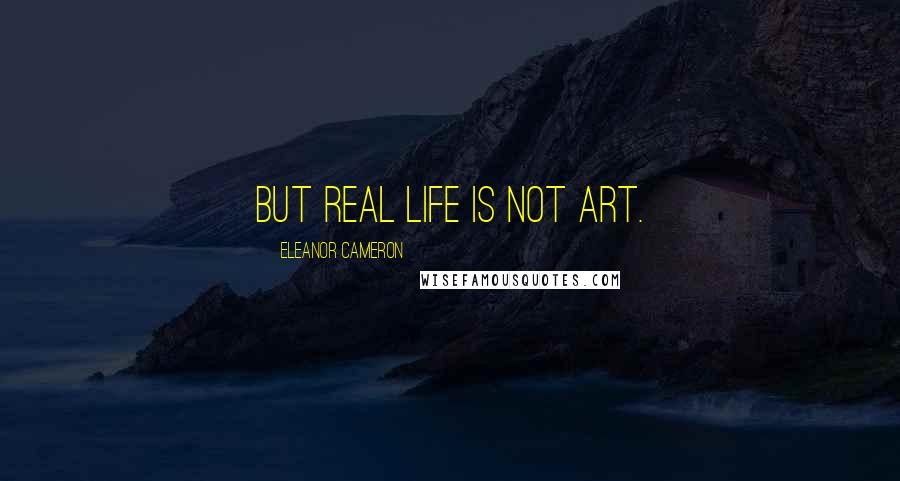 Eleanor Cameron Quotes: But real life is not art.