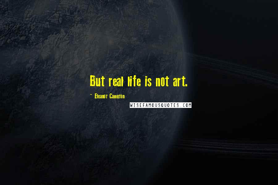 Eleanor Cameron Quotes: But real life is not art.