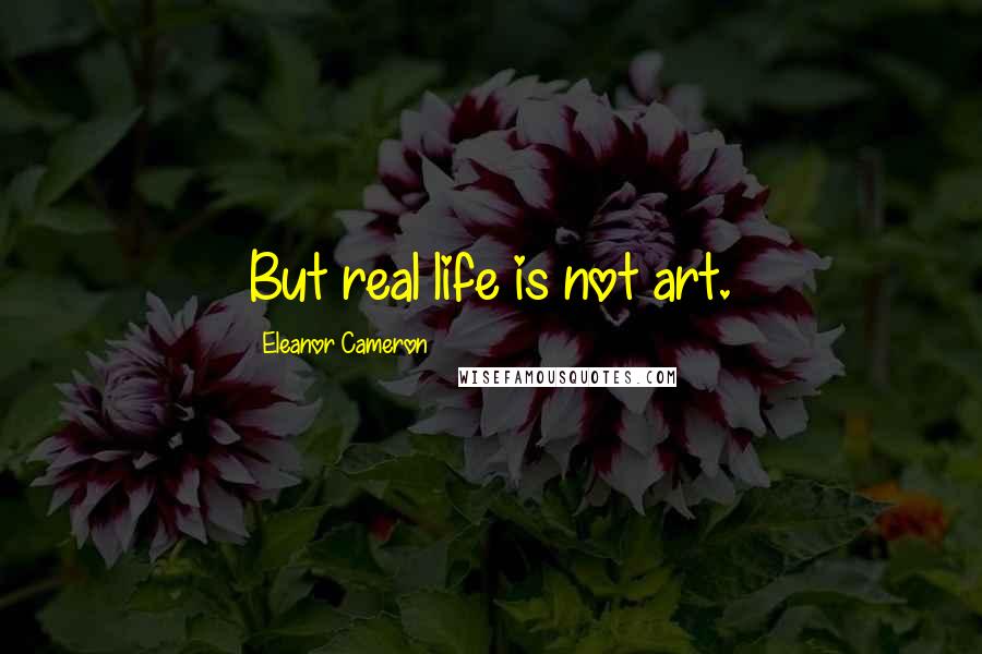 Eleanor Cameron Quotes: But real life is not art.