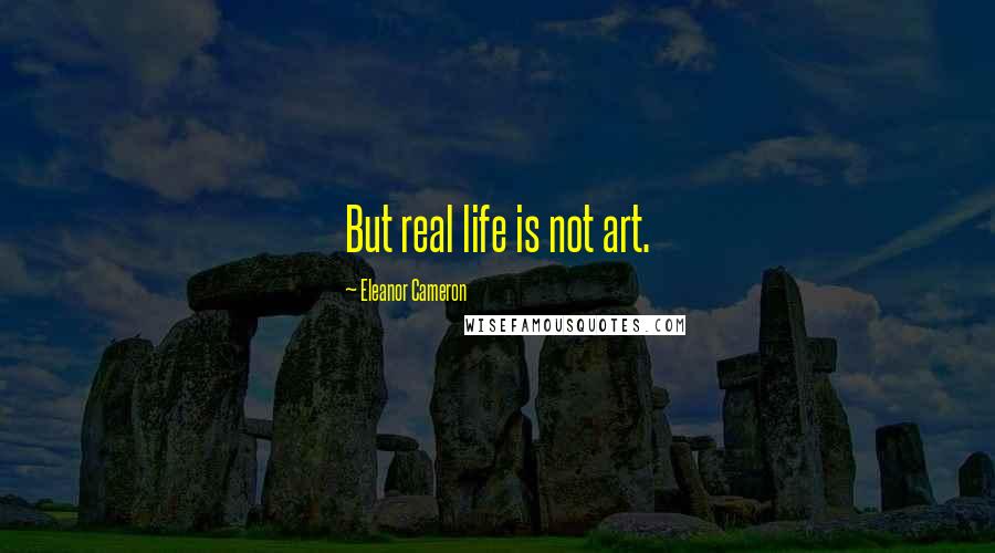 Eleanor Cameron Quotes: But real life is not art.