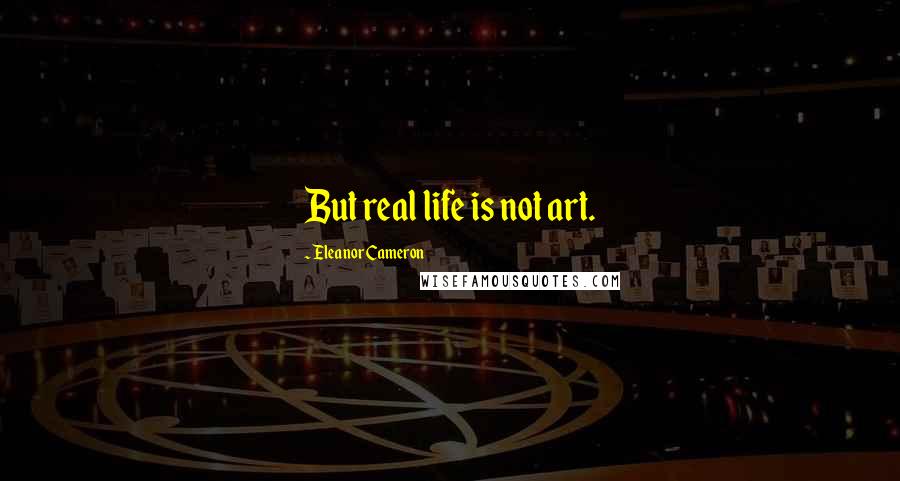 Eleanor Cameron Quotes: But real life is not art.