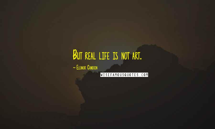 Eleanor Cameron Quotes: But real life is not art.