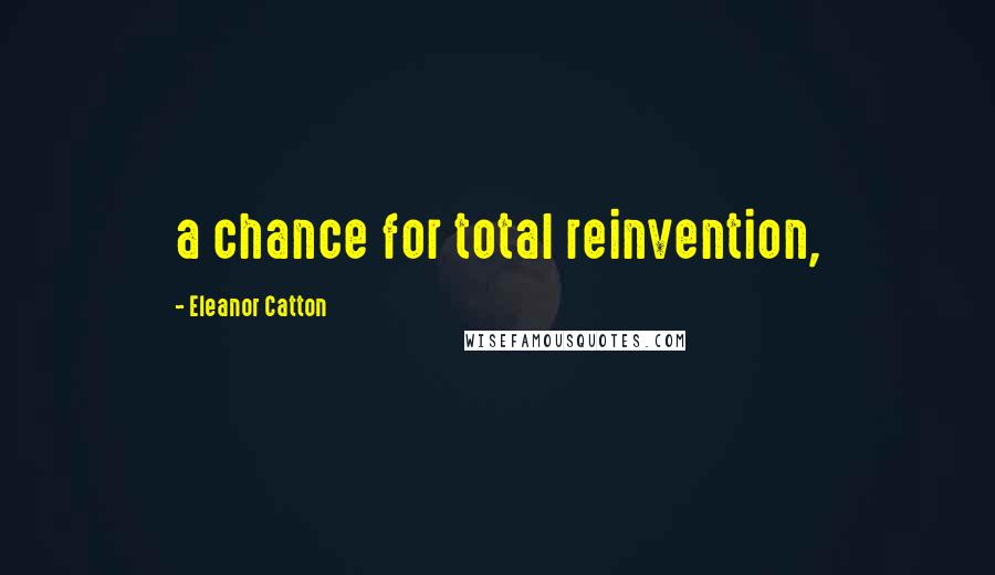 Eleanor Catton Quotes: a chance for total reinvention,