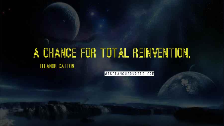 Eleanor Catton Quotes: a chance for total reinvention,