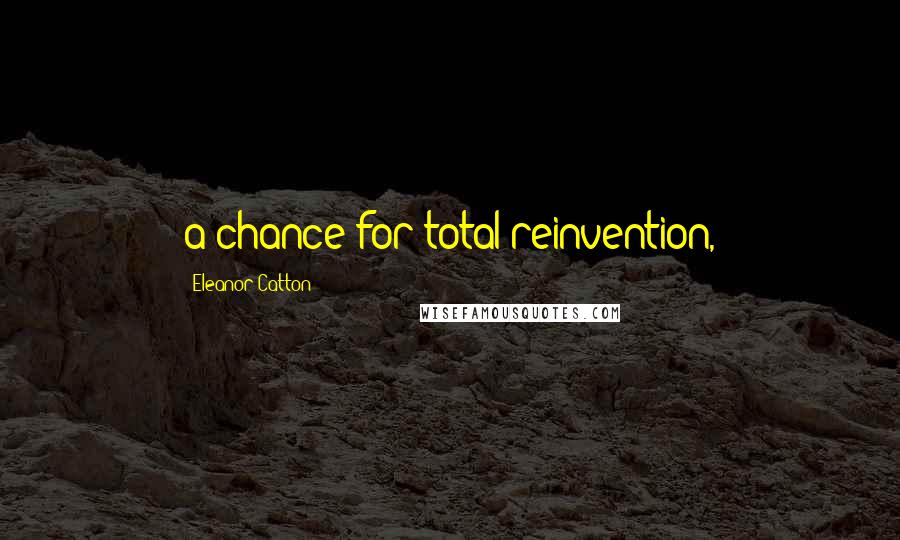 Eleanor Catton Quotes: a chance for total reinvention,