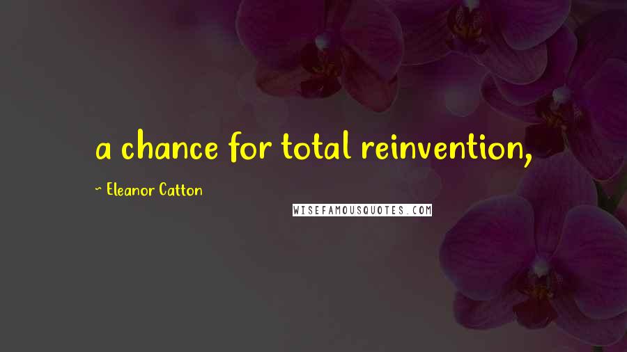 Eleanor Catton Quotes: a chance for total reinvention,