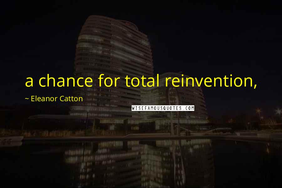 Eleanor Catton Quotes: a chance for total reinvention,