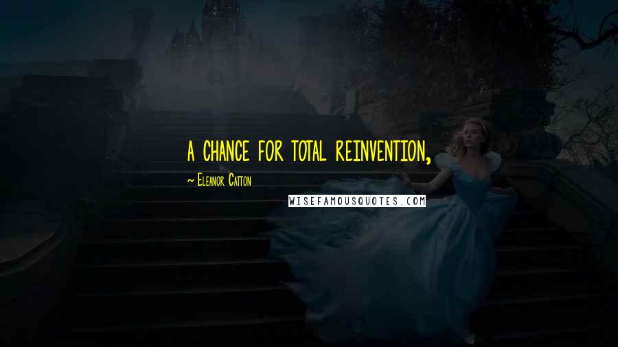 Eleanor Catton Quotes: a chance for total reinvention,