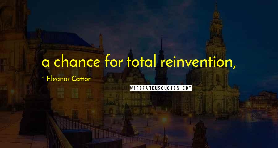 Eleanor Catton Quotes: a chance for total reinvention,