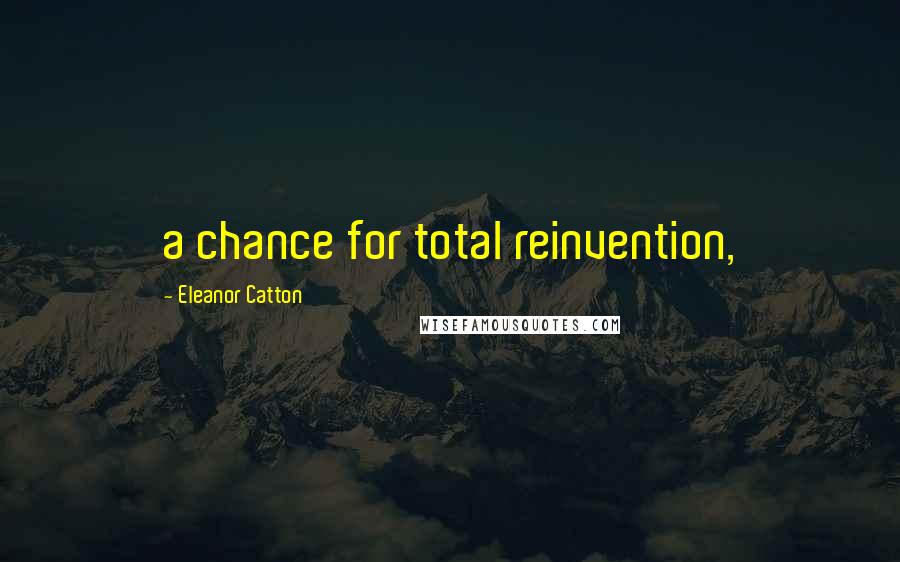 Eleanor Catton Quotes: a chance for total reinvention,