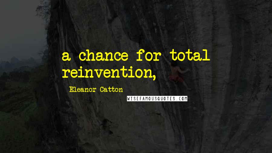 Eleanor Catton Quotes: a chance for total reinvention,