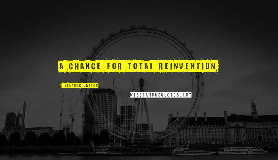 Eleanor Catton Quotes: a chance for total reinvention,