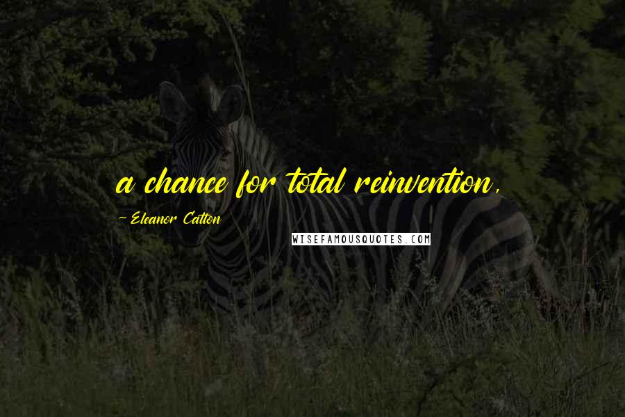 Eleanor Catton Quotes: a chance for total reinvention,