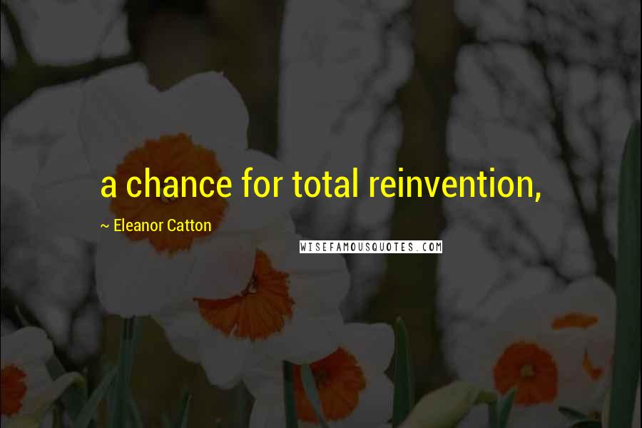 Eleanor Catton Quotes: a chance for total reinvention,