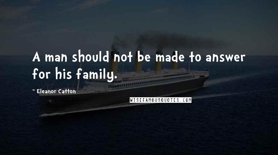 Eleanor Catton Quotes: A man should not be made to answer for his family.