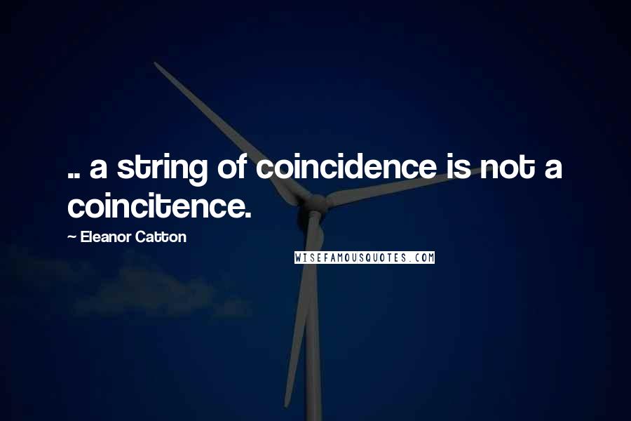 Eleanor Catton Quotes: .. a string of coincidence is not a coincitence.