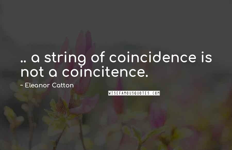 Eleanor Catton Quotes: .. a string of coincidence is not a coincitence.