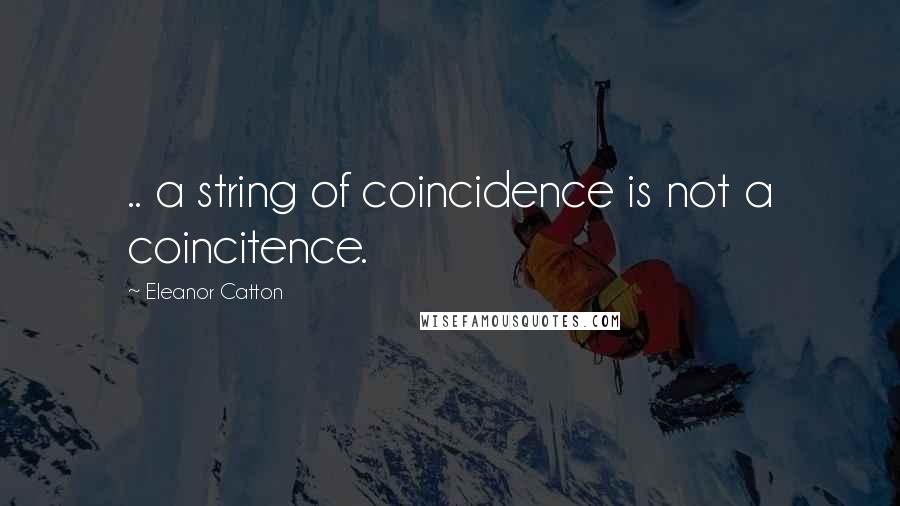 Eleanor Catton Quotes: .. a string of coincidence is not a coincitence.
