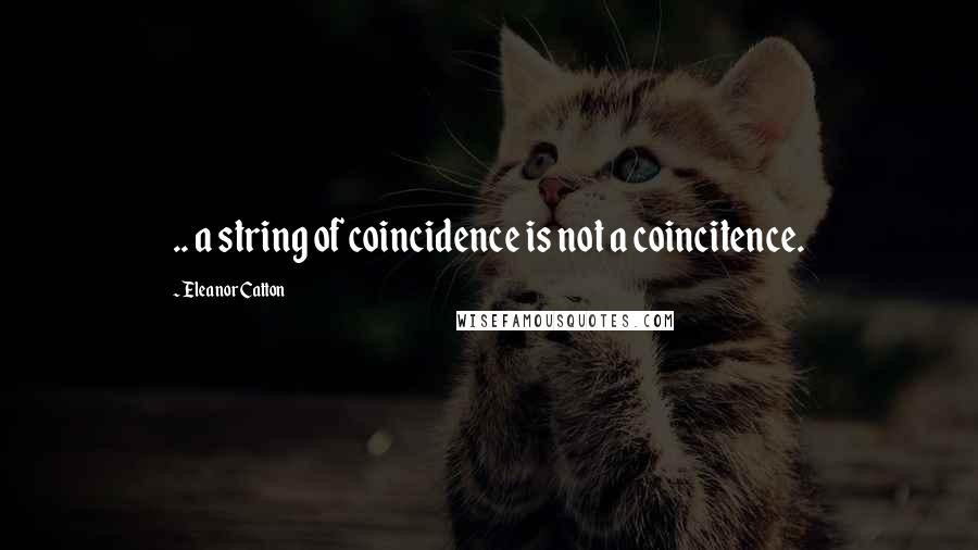 Eleanor Catton Quotes: .. a string of coincidence is not a coincitence.