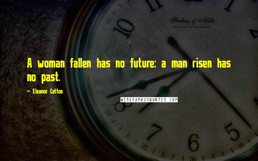 Eleanor Catton Quotes: A woman fallen has no future; a man risen has no past.