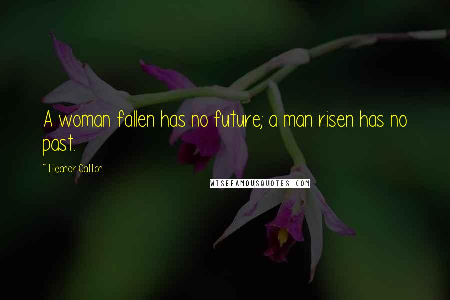 Eleanor Catton Quotes: A woman fallen has no future; a man risen has no past.