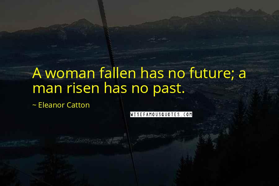 Eleanor Catton Quotes: A woman fallen has no future; a man risen has no past.