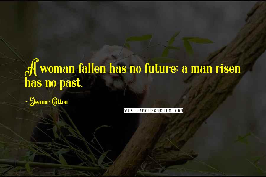 Eleanor Catton Quotes: A woman fallen has no future; a man risen has no past.