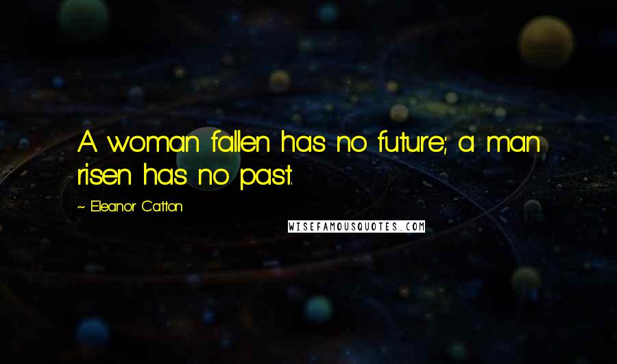 Eleanor Catton Quotes: A woman fallen has no future; a man risen has no past.