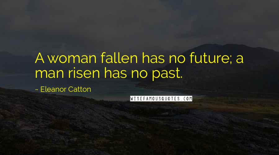 Eleanor Catton Quotes: A woman fallen has no future; a man risen has no past.