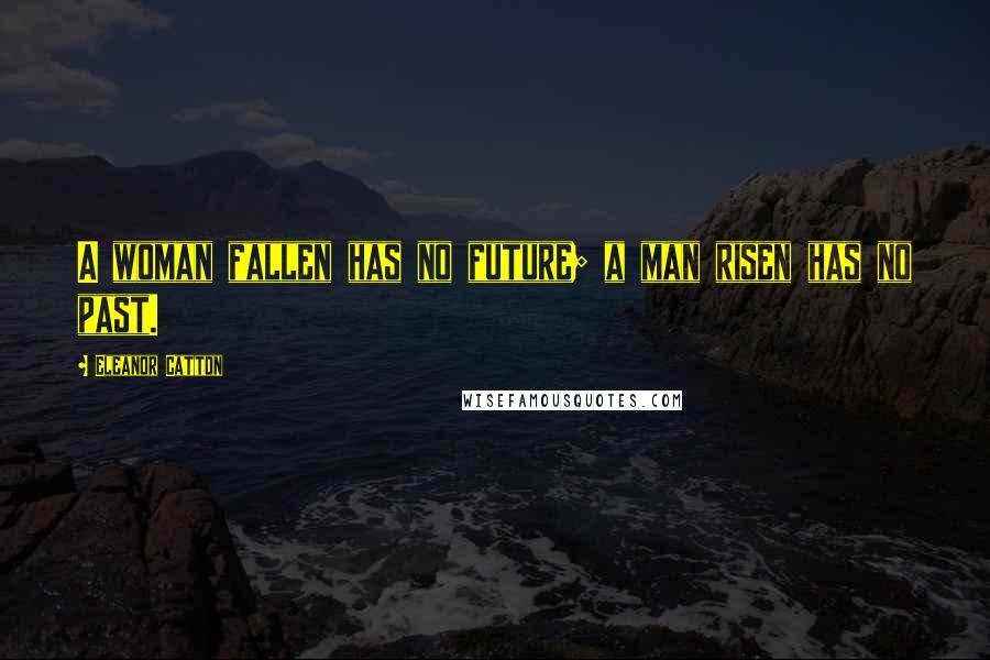 Eleanor Catton Quotes: A woman fallen has no future; a man risen has no past.