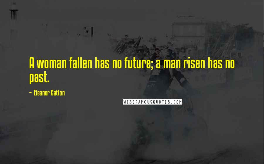 Eleanor Catton Quotes: A woman fallen has no future; a man risen has no past.