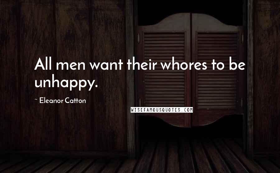 Eleanor Catton Quotes: All men want their whores to be unhappy.