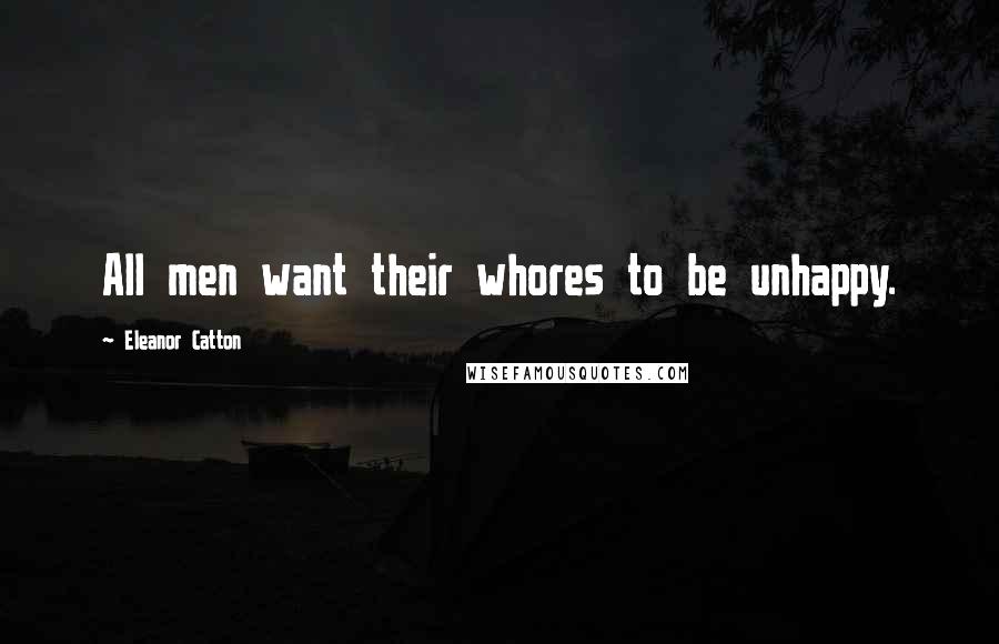 Eleanor Catton Quotes: All men want their whores to be unhappy.