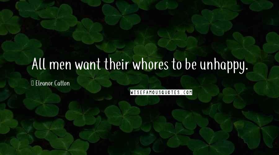 Eleanor Catton Quotes: All men want their whores to be unhappy.