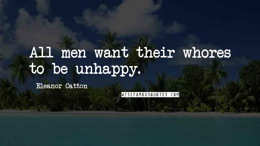 Eleanor Catton Quotes: All men want their whores to be unhappy.