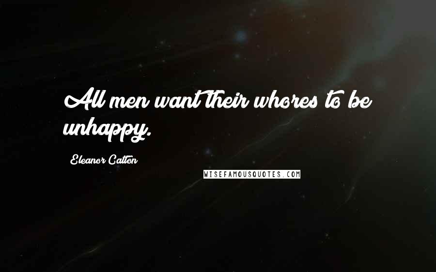 Eleanor Catton Quotes: All men want their whores to be unhappy.