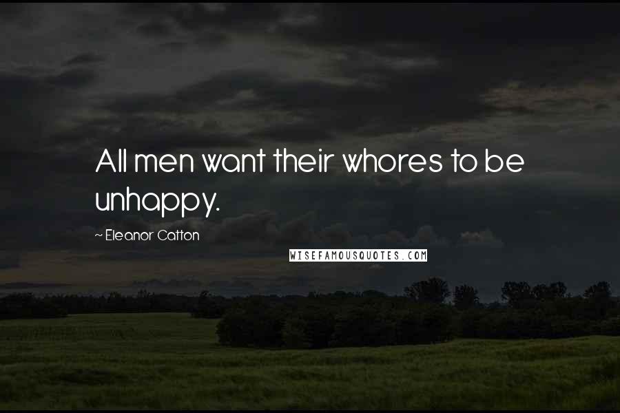 Eleanor Catton Quotes: All men want their whores to be unhappy.